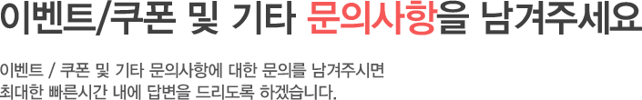 이벤트/쿠폰 및 기타 문이사항을 남겨주세요.