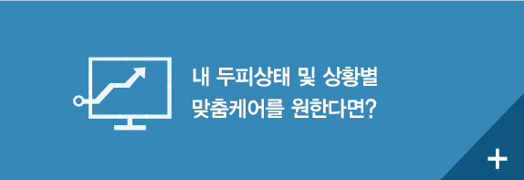 내 두피상태 및 상황별 맞춤케어를 원한다면?